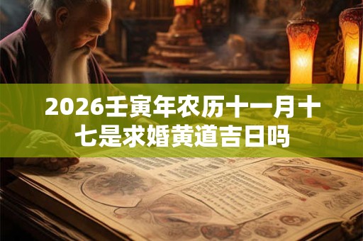 2026壬寅年农历十一月十七是求婚黄道吉日吗