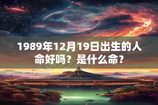 1989年12月19日出生的人命好吗？是什么命？