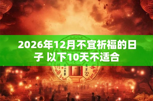 2026年12月不宜祈福的日子 以下10天不适合 2026年12月不宜祈福的日子 以下10天不适合