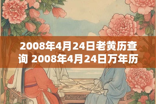 2008年4月24日老黄历查询 2008年4月24日万年历黄道吉日