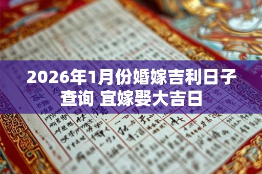 2026年1月份婚嫁吉利日子查询 宜嫁娶大吉日 2026年1月份婚嫁吉利日子查询 宜嫁娶大吉日