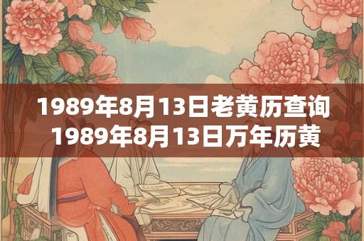1989年8月13日老黄历查询 1989年8月13日万年历黄道吉日