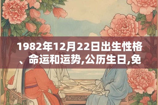 1982年12月22日出生性格、命运和运势,公历生日,免费算命 1982年12月22日出生性格、命运和运势,公历生日,免费算命