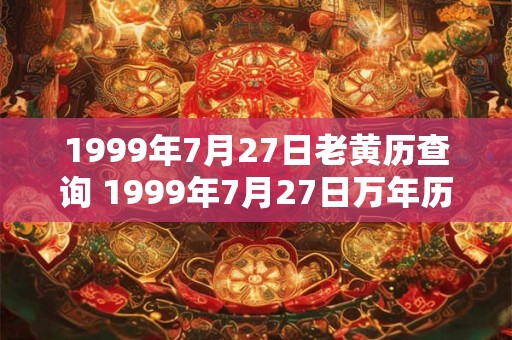 1999年7月27日老黄历查询 1999年7月27日万年历黄道吉日