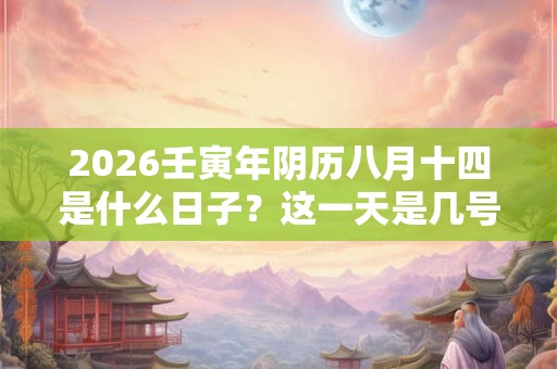 2026壬寅年阴历八月十四是什么日子?这一天是几号 2026壬寅年阴历八月十四是什么日子?这一天是几号