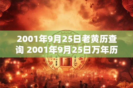 2001年9月25日老黄历查询 2001年9月25日万年历黄道吉日 2001年9月25日老黄历查询 2001年9月25日万年历黄道吉日