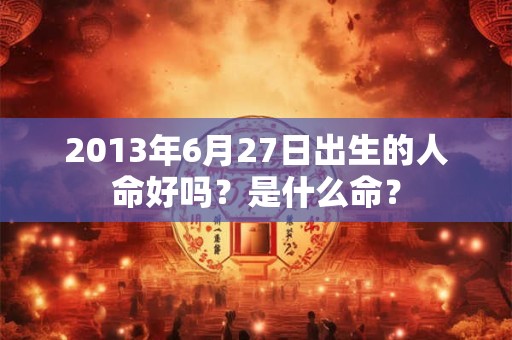 2013年6月27日出生的人命好吗？是什么命？