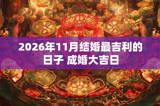 2026年11月结婚最吉利的日子 成婚大吉日 2026年11月结婚最吉利的日子 成婚大吉日