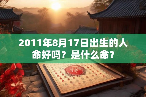 2011年8月17日出生的人命好吗？是什么命？