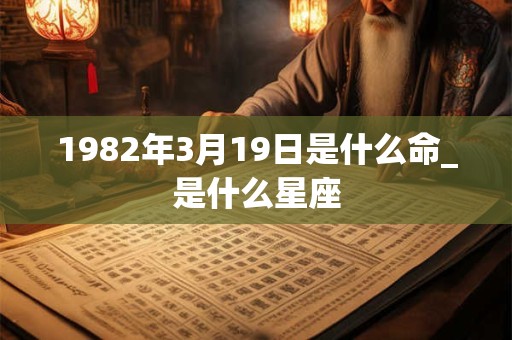 1982年3月19日是什么命_是什么星座