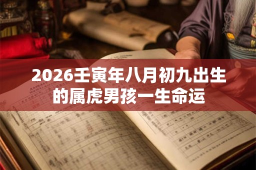 2026壬寅年八月初九出生的属虎男孩一生命运 2026壬寅年八月初九出生的属虎男孩一生命运