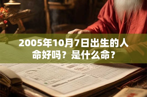 2005年10月7日出生的人命好吗?是什么命? 2005年10月7日出生的人命好吗?是什么命?