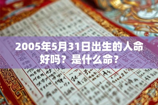 2005年5月31日出生的人命好吗？是什么命？
