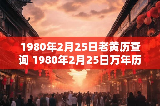 1980年2月25日老黄历查询 1980年2月25日万年历黄道吉日