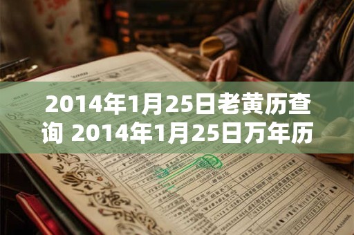 2014年1月25日老黄历查询 2014年1月25日万年历黄道吉日 2014年1月25日老黄历查询 2014年1月25日万年历黄道吉日