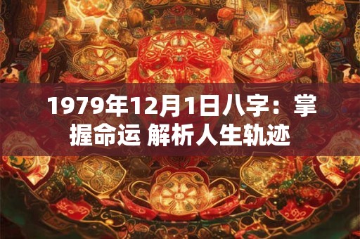 1979年12月1日八字:掌握命运 解析人生轨迹 1979年12月1日八字:掌握命运 解析人生轨迹