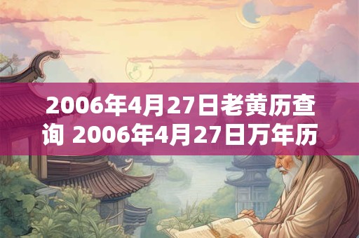 2006年4月27日老黄历查询 2006年4月27日万年历黄道吉日 2006年4月27日老黄历查询 2006年4月27日万年历黄道吉日