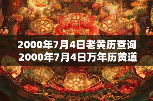 2000年7月4日老黄历查询 2000年7月4日万年历黄道吉日