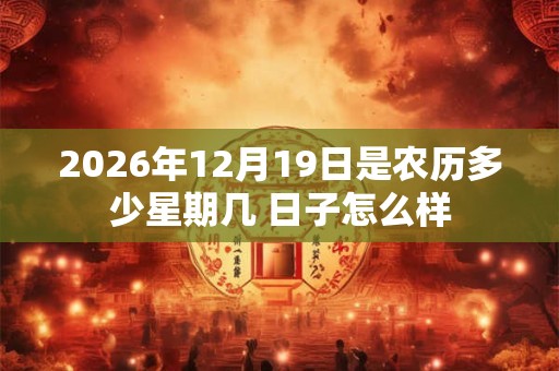 2026年12月19日是农历多少星期几 日子怎么样