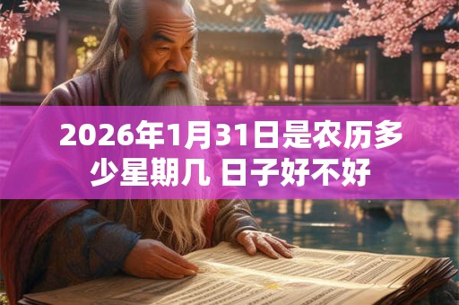 2026年1月31日是农历多少星期几 日子好不好