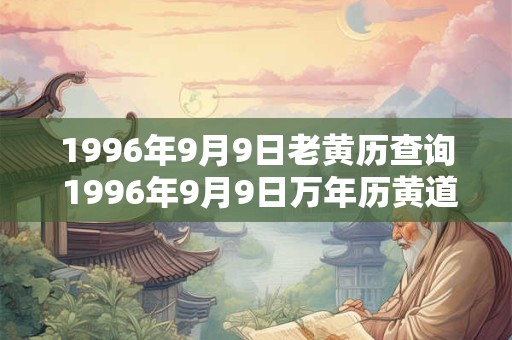 1996年9月9日老黄历查询 1996年9月9日万年历黄道吉日