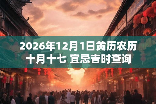 2026年12月1日黄历农历十月十七 宜忌吉时查询
