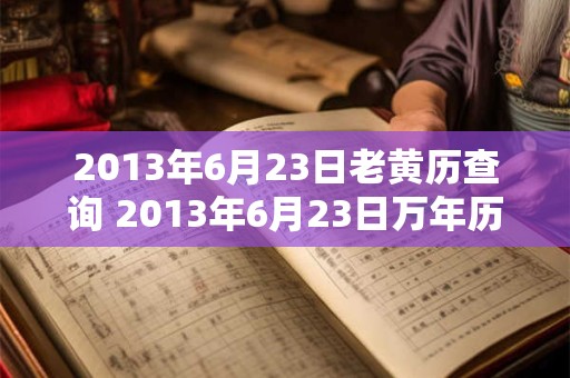 2013年6月23日老黄历查询 2013年6月23日万年历黄道吉日
