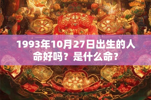 1993年10月27日出生的人命好吗？是什么命？