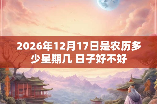 2026年12月17日是农历多少星期几 日子好不好