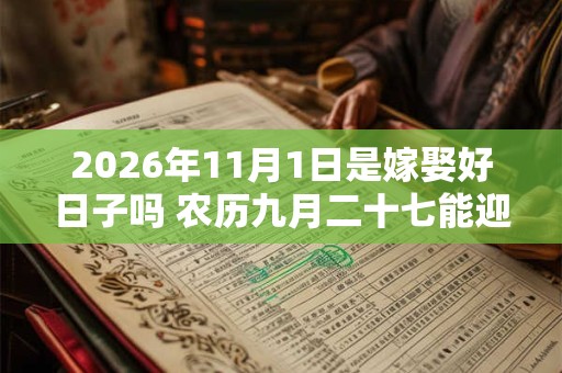 2026年11月1日是嫁娶好日子吗 农历九月二十七能迎亲吗 2026年11月1日是嫁娶好日子吗 农历九月二十七能迎亲吗