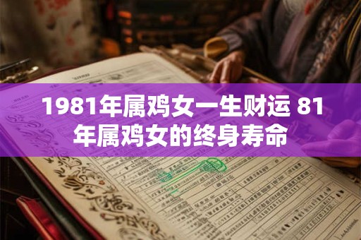1981年属鸡女一生财运 81年属鸡女的终身寿命