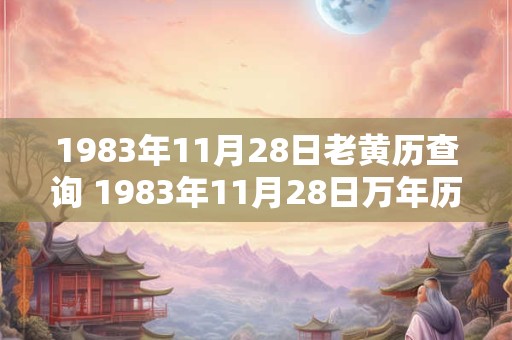 1983年11月28日老黄历查询 1983年11月28日万年历黄道吉日