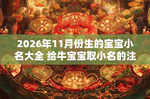 2026年11月份生的宝宝小名大全 给牛宝宝取小名的注意事项