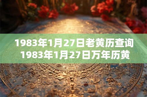 1983年1月27日老黄历查询 1983年1月27日万年历黄道吉日