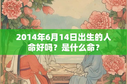 2014年6月14日出生的人命好吗？是什么命？