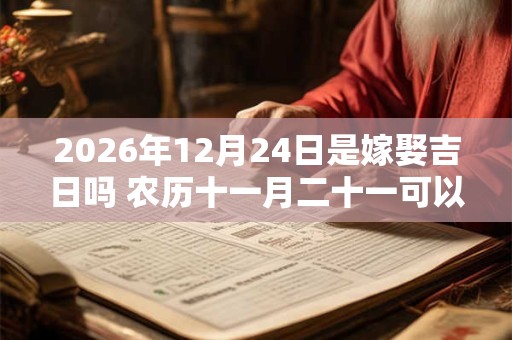 2026年12月24日是嫁娶吉日吗 农历十一月二十一可以办喜酒吗