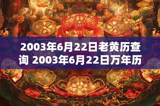 2003年6月22日老黄历查询 2003年6月22日万年历黄道吉日 2003年6月22日老黄历查询 2003年6月22日万年历黄道吉日