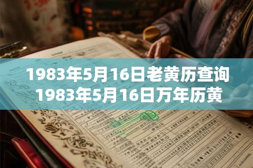 1983年5月16日老黄历查询 1983年5月16日万年历黄道吉日 1983年5月16日老黄历查询 1983年5月16日万年历黄道吉日