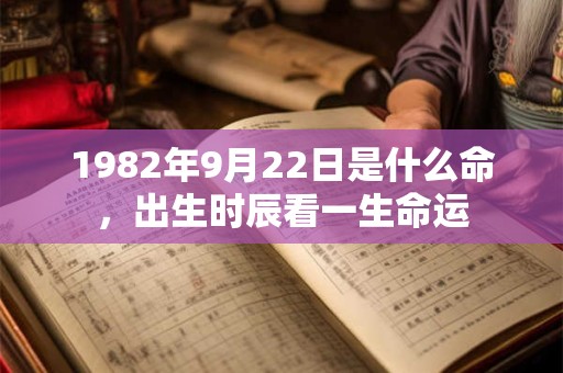 1982年9月22日是什么命,出生时辰看一生命运 1982年9月22日是什么命,出生时辰看一生命运