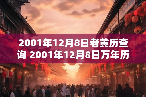 2001年12月8日老黄历查询 2001年12月8日万年历黄道吉日 2001年12月8日老黄历查询 2001年12月8日万年历黄道吉日