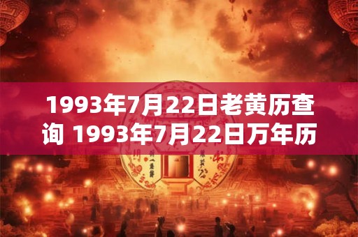 1993年7月22日老黄历查询 1993年7月22日万年历黄道吉日 1993年7月22日老黄历查询 1993年7月22日万年历黄道吉日