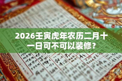 2026壬寅虎年农历二月十一日可不可以装修？