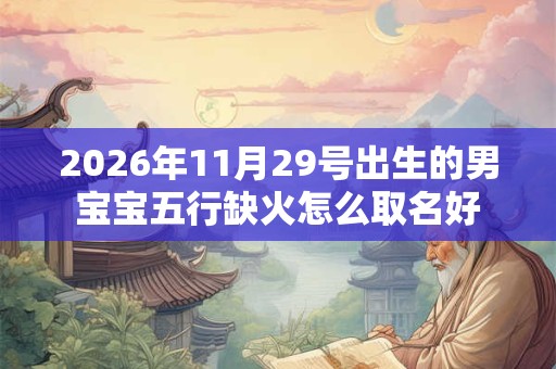 2026年11月29号出生的男宝宝五行缺火怎么取名好