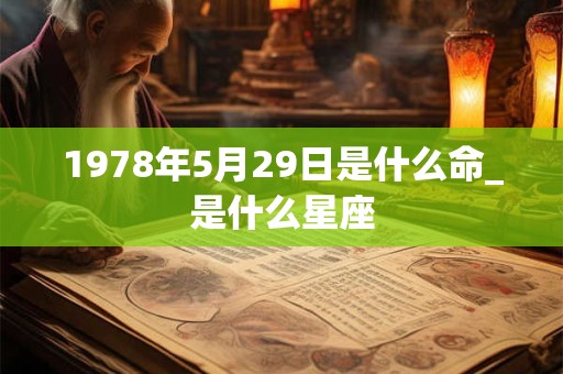 1978年5月29日是什么命_是什么星座 1978年5月29日是什么命_是什么星座