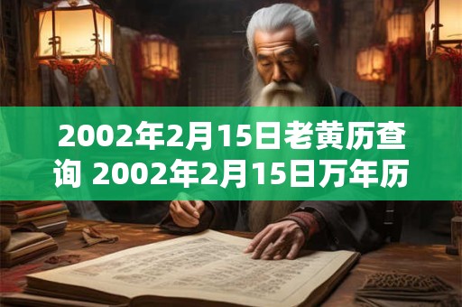 2002年2月15日老黄历查询 2002年2月15日万年历黄道吉日 2002年2月15日老黄历查询 2002年2月15日万年历黄道吉日