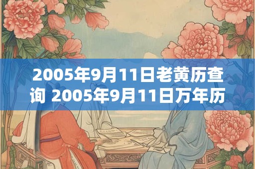 2005年9月11日老黄历查询 2005年9月11日万年历黄道吉日