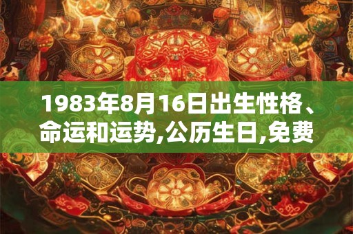 1983年8月16日出生性格、命运和运势,公历生日,免费算命 1983年8月16日出生性格、命运和运势,公历生日,免费算命