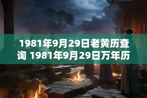 1981年9月29日老黄历查询 1981年9月29日万年历黄道吉日