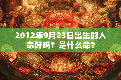 2012年9月23日出生的人命好吗？是什么命？