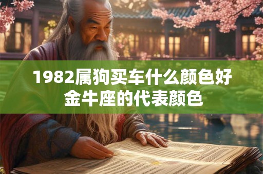 1982属狗买车什么颜色好 金牛座的代表颜色